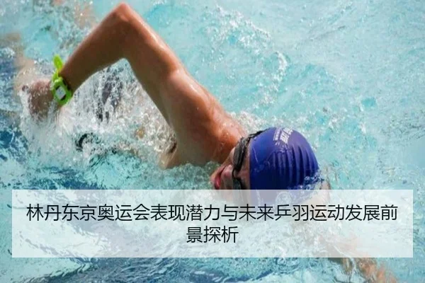 林丹东京奥运会表现潜力与未来乒羽运动发展前景探析