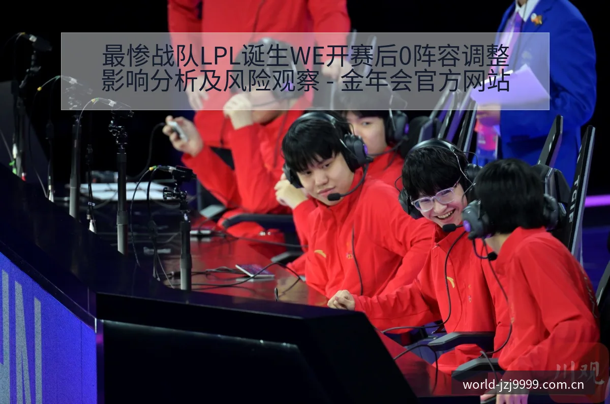最惨战队LPL诞生WE开赛后0阵容调整影响分析及风险观察 - 金年会官方网站
